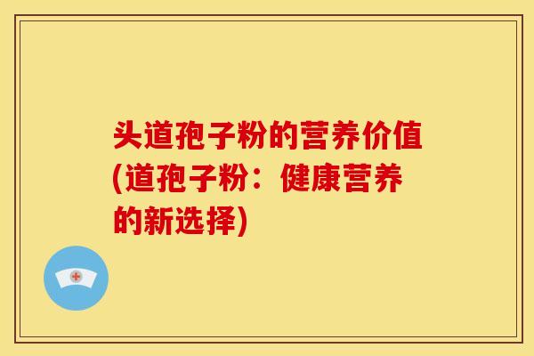 头道孢子粉的营养价值(道孢子粉:健康营养的新选择) 头道孢子粉的营养价值(道孢子粉:健康营养的新选择)