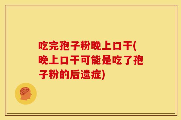 吃完孢子粉晚上口干(晚上口干可能是吃了孢子粉的后遗症) 吃完孢子粉晚上口干(晚上口干可能是吃了孢子粉的后遗症)
