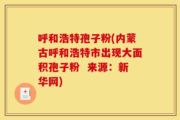 呼和浩特孢子粉(内蒙古呼和浩特市出现大面积孢子粉  来源：新华网)