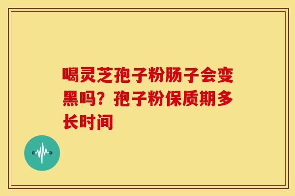 喝灵芝孢子粉肠子会变黑吗？孢子粉保质期多长时间