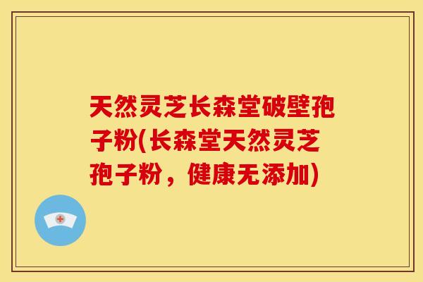 天然灵芝长森堂破壁孢子粉(长森堂天然灵芝孢子粉,健康无添加) 天然灵芝长森堂破壁孢子粉(长森堂天然灵芝孢子粉,健康无添加)