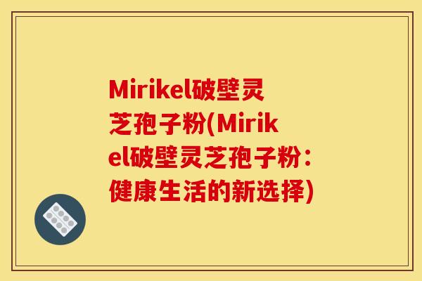 Mirikel破壁灵芝孢子粉(Mirikel破壁灵芝孢子粉：健康生活的新选择)