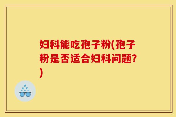 能吃孢子粉(孢子粉是否适合问题?) 能吃孢子粉(孢子粉是否适合问题?)