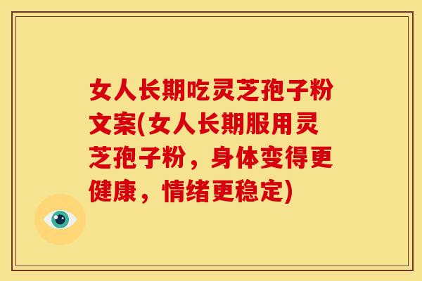 女人长期吃灵芝孢子粉文案(女人长期服用灵芝孢子粉,身体变得更健康,情绪更稳定) 女人长期吃灵芝孢子粉文案(女人长期服用灵芝孢子粉,身体变得更健康,情绪更稳定)
