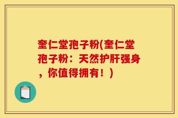 奎仁堂孢子粉(奎仁堂孢子粉:天然强身,你值得拥有!) 奎仁堂孢子粉(奎仁堂孢子粉:天然强身,你值得拥有!)