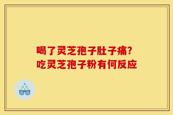 喝了灵芝孢子肚子痛？吃灵芝孢子粉有何反应