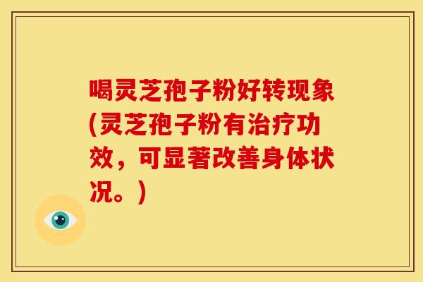 喝灵芝孢子粉好转现象(灵芝孢子粉有功效,可显著改善身体状况。) 喝灵芝孢子粉好转现象(灵芝孢子粉有功效,可显著改善身体状况。)
