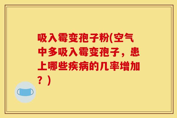 吸入霉变孢子粉(空气中多吸入霉变孢子,患上哪些的几率增加?) 吸入霉变孢子粉(空气中多吸入霉变孢子,患上哪些的几率增加?)