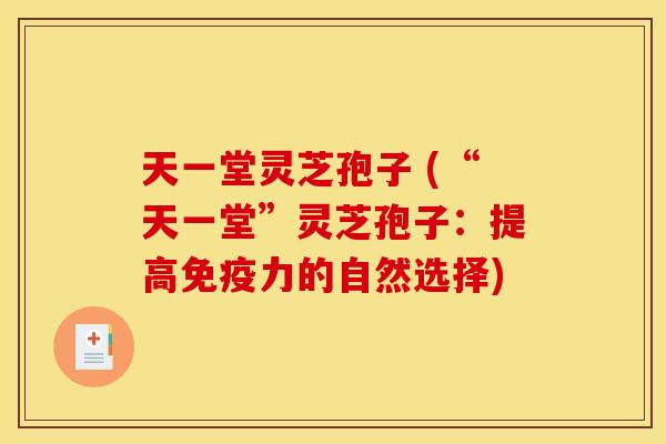 天一堂灵芝孢子 (“天一堂”灵芝孢子：提高免疫力的自然选择)