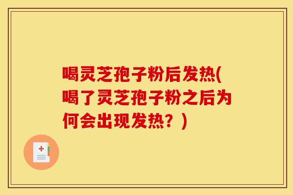 喝灵芝孢子粉后发热(喝了灵芝孢子粉之后为何会出现发热?) 喝灵芝孢子粉后发热(喝了灵芝孢子粉之后为何会出现发热?)