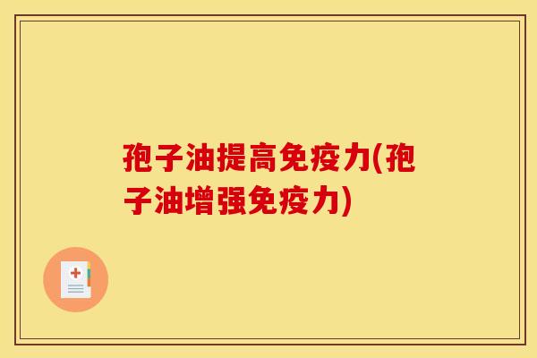 孢子油提高免疫力(孢子油增强免疫力) 孢子油提高免疫力(孢子油增强免疫力)