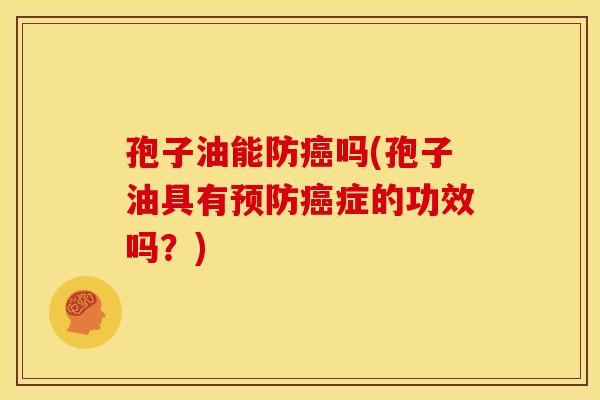 孢子油能防吗(孢子油具有症的功效吗?) 孢子油能防吗(孢子油具有症的功效吗?)