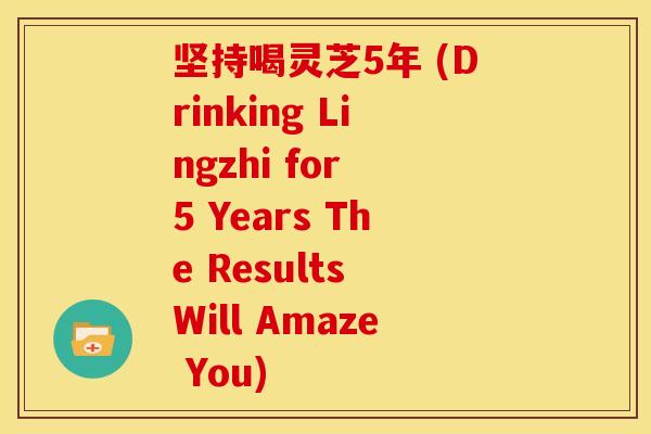 坚持喝灵芝5年 (Drinking Lingzhi for 5 Years The Results Will Amaze You) 坚持喝灵芝5年 (Drinking Lingzhi for 5 Years The Results Will Amaze You)