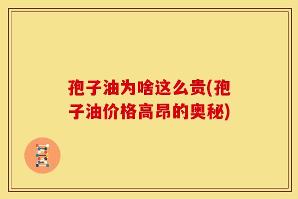 孢子油为啥这么贵(孢子油价格高昂的奥秘) 孢子油为啥这么贵(孢子油价格高昂的奥秘)