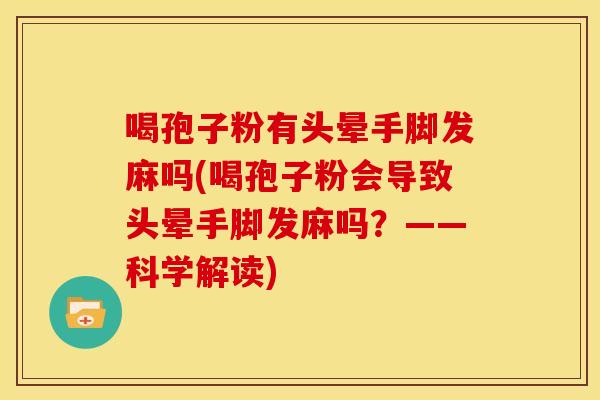 喝孢子粉有头晕手脚发麻吗(喝孢子粉会导致头晕手脚发麻吗？——科学解读)