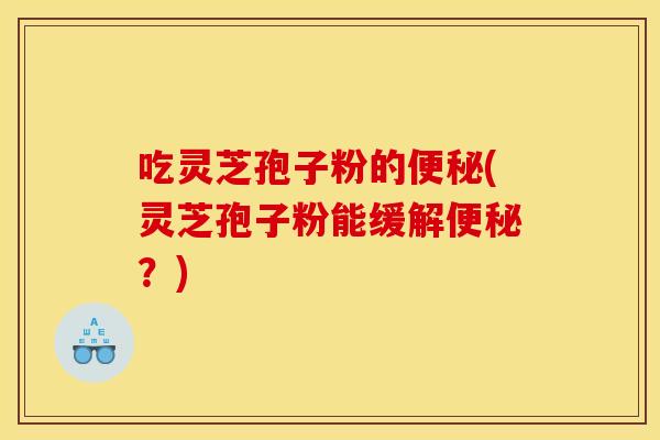 吃灵芝孢子粉的(灵芝孢子粉能缓解？)