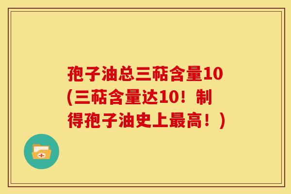 孢子油总三萜含量10(三萜含量达10!制得孢子油史上高!) 孢子油总三萜含量10(三萜含量达10!制得孢子油史上高!)