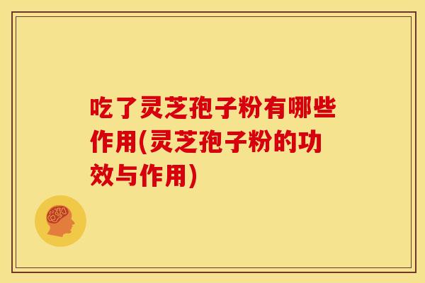 吃了灵芝孢子粉有哪些作用(灵芝孢子粉的功效与作用) 吃了灵芝孢子粉有哪些作用(灵芝孢子粉的功效与作用)