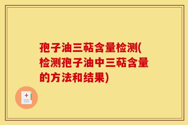 孢子油三萜含量检测(检测孢子油中三萜含量的方法和结果) 孢子油三萜含量检测(检测孢子油中三萜含量的方法和结果)
