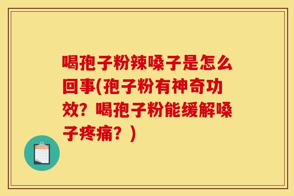 喝孢子粉辣嗓子是怎么回事(孢子粉有神奇功效?喝孢子粉能缓解嗓子?) 喝孢子粉辣嗓子是怎么回事(孢子粉有神奇功效?喝孢子粉能缓解嗓子?)