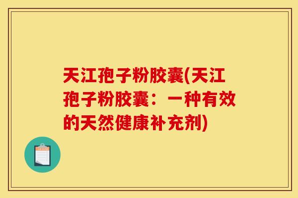 天江孢子粉胶囊(天江孢子粉胶囊：一种有效的天然健康补充剂)