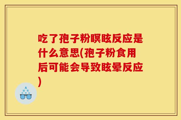 吃了孢子粉瞑眩反应是什么意思(孢子粉食用后可能会导致眩晕反应)