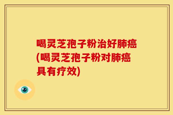 喝灵芝孢子粉好(喝灵芝孢子粉对具有疗效) 喝灵芝孢子粉好(喝灵芝孢子粉对具有疗效)