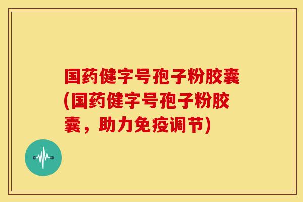 国药健字号孢子粉胶囊(国药健字号孢子粉胶囊,助力免疫调节) 国药健字号孢子粉胶囊(国药健字号孢子粉胶囊,助力免疫调节)