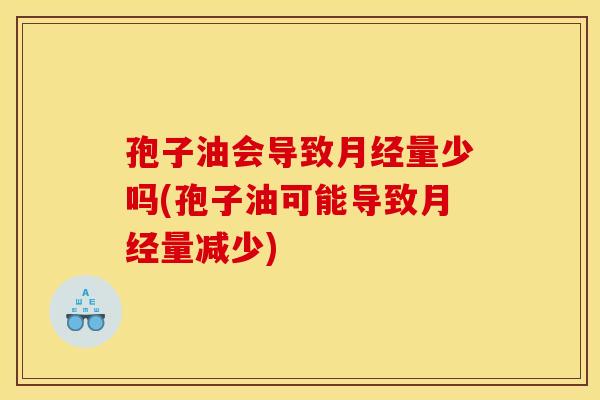 孢子油会导致量少吗(孢子油可能导致量减少)