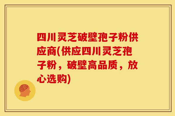 四川灵芝破壁孢子粉供应商(供应四川灵芝孢子粉,破壁高品质,放心选购) 四川灵芝破壁孢子粉供应商(供应四川灵芝孢子粉,破壁高品质,放心选购)