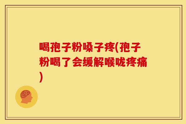 喝孢子粉嗓子疼(孢子粉喝了会缓解喉咙) 喝孢子粉嗓子疼(孢子粉喝了会缓解喉咙)