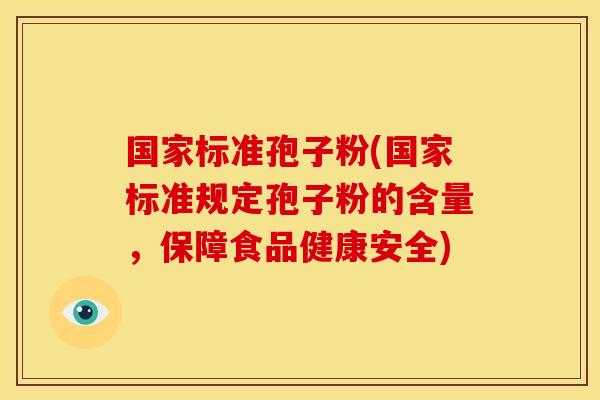 国家标准孢子粉(国家标准规定孢子粉的含量,保障食品健康安全) 国家标准孢子粉(国家标准规定孢子粉的含量,保障食品健康安全)