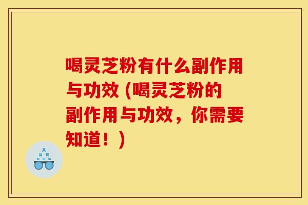 喝灵芝粉有什么副作用与功效 (喝灵芝粉的副作用与功效,你需要知道!) 喝灵芝粉有什么副作用与功效 (喝灵芝粉的副作用与功效,你需要知道!)