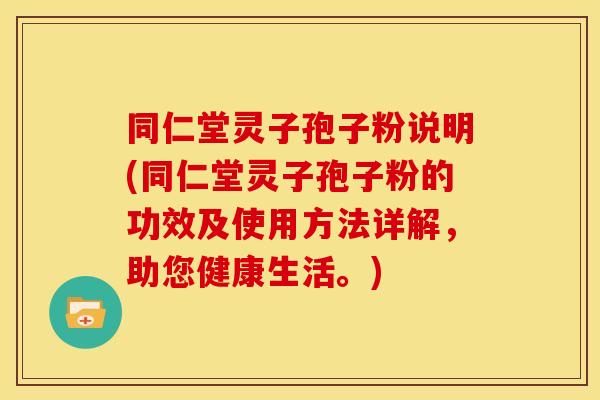 同仁堂灵子孢子粉说明(同仁堂灵子孢子粉的功效及使用方法详解,助您健康生活。) 同仁堂灵子孢子粉说明(同仁堂灵子孢子粉的功效及使用方法详解,助您健康生活。)