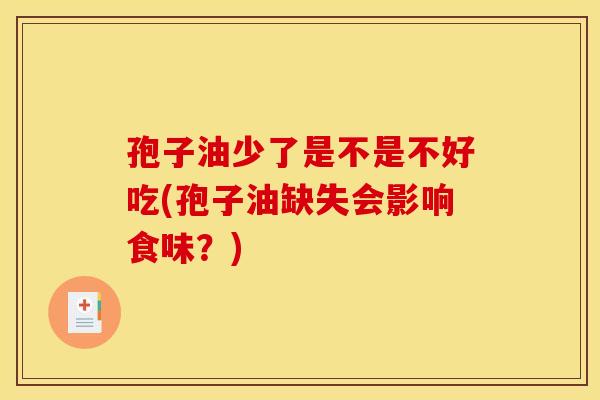 孢子油少了是不是不好吃(孢子油缺失会影响食味?) 孢子油少了是不是不好吃(孢子油缺失会影响食味?)
