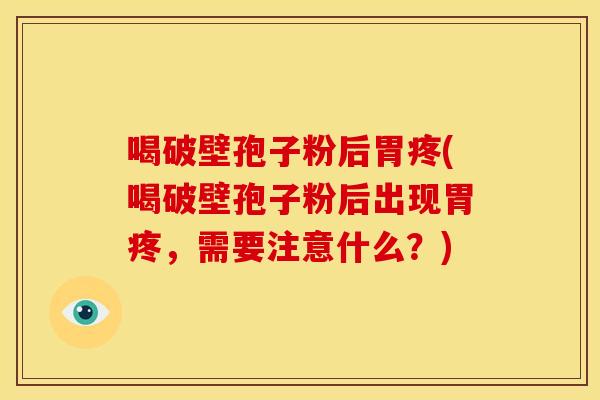 喝破壁孢子粉后胃疼(喝破壁孢子粉后出现胃疼，需要注意什么？)