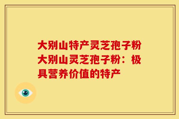 大别山特产灵芝孢子粉大别山灵芝孢子粉:极具营养价值的特产 大别山特产灵芝孢子粉大别山灵芝孢子粉:极具营养价值的特产