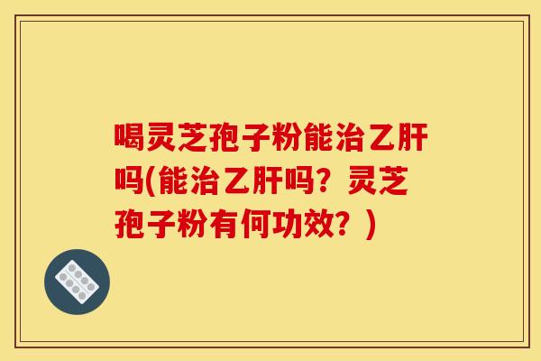 喝灵芝孢子粉能吗(能吗?灵芝孢子粉有何功效?) 喝灵芝孢子粉能吗(能吗?灵芝孢子粉有何功效?)