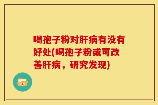 喝孢子粉对有没有好处(喝孢子粉或可改善，研究发现)