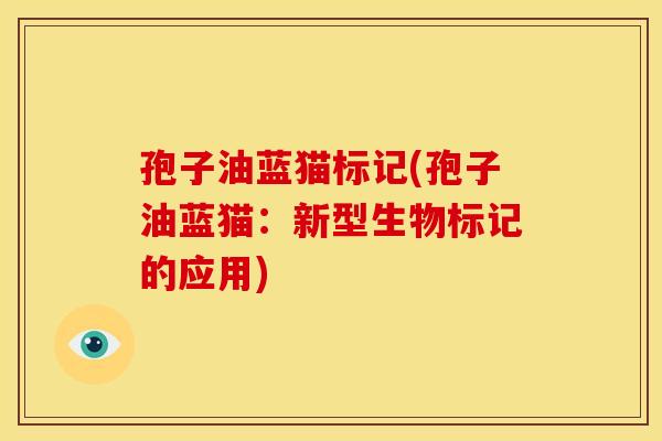 孢子油蓝猫标记(孢子油蓝猫:新型生物标记的应用) 孢子油蓝猫标记(孢子油蓝猫:新型生物标记的应用)