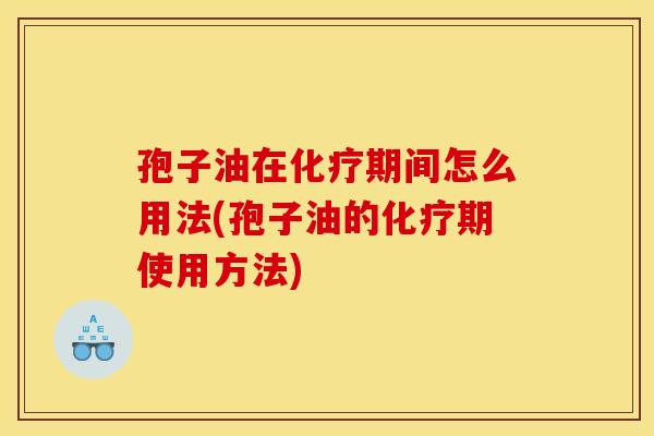 孢子油在期间怎么用法(孢子油的期使用方法) 孢子油在期间怎么用法(孢子油的期使用方法)