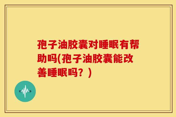 孢子油胶囊对有帮助吗(孢子油胶囊能改善吗?) 孢子油胶囊对有帮助吗(孢子油胶囊能改善吗?)