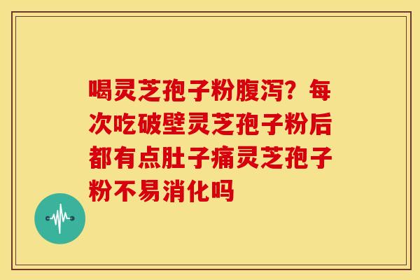 喝灵芝孢子粉?每次吃破壁灵芝孢子粉后都有点肚子痛灵芝孢子粉不易消化吗 喝灵芝孢子粉?每次吃破壁灵芝孢子粉后都有点肚子痛灵芝孢子粉不易消化吗
