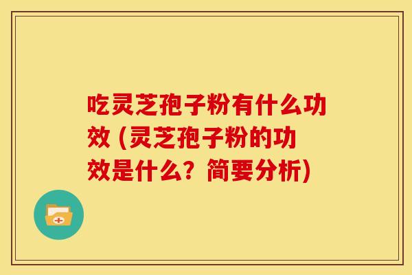 吃灵芝孢子粉有什么功效 (灵芝孢子粉的功效是什么?简要分析) 吃灵芝孢子粉有什么功效 (灵芝孢子粉的功效是什么?简要分析)