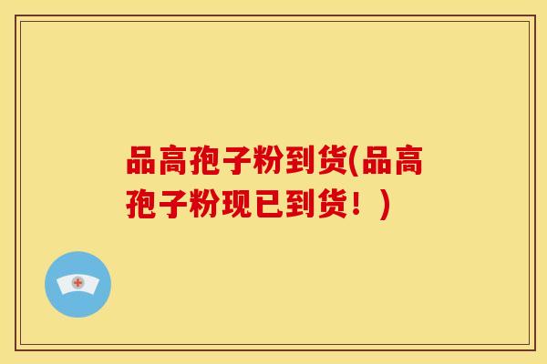 品高孢子粉到货(品高孢子粉现已到货!) 品高孢子粉到货(品高孢子粉现已到货!)