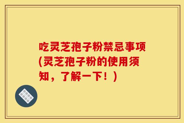 吃灵芝孢子粉禁忌事项(灵芝孢子粉的使用须知,了解一下!) 吃灵芝孢子粉禁忌事项(灵芝孢子粉的使用须知,了解一下!)