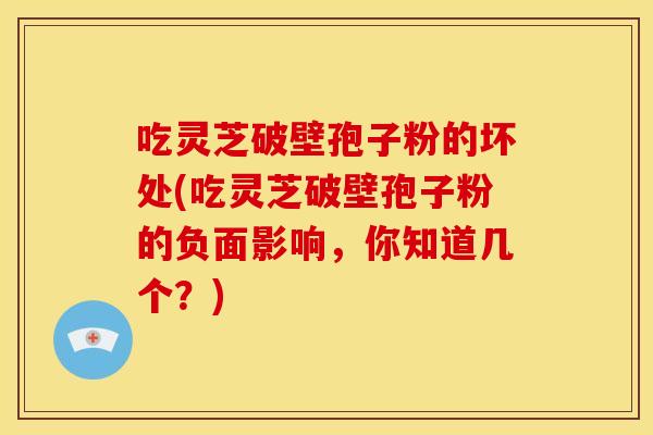 吃灵芝破壁孢子粉的坏处(吃灵芝破壁孢子粉的负面影响,你知道几个?) 吃灵芝破壁孢子粉的坏处(吃灵芝破壁孢子粉的负面影响,你知道几个?)