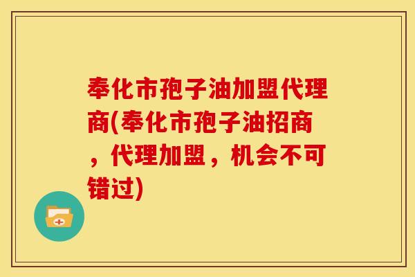 奉化市孢子油加盟代理商(奉化市孢子油招商,代理加盟,机会不可错过) 奉化市孢子油加盟代理商(奉化市孢子油招商,代理加盟,机会不可错过)