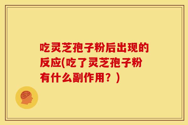 吃灵芝孢子粉后出现的反应(吃了灵芝孢子粉有什么副作用?) 吃灵芝孢子粉后出现的反应(吃了灵芝孢子粉有什么副作用?)