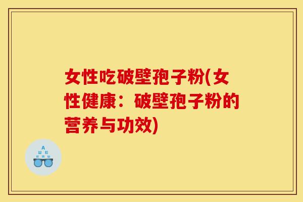女性吃破壁孢子粉(女性健康:破壁孢子粉的营养与功效) 女性吃破壁孢子粉(女性健康:破壁孢子粉的营养与功效)